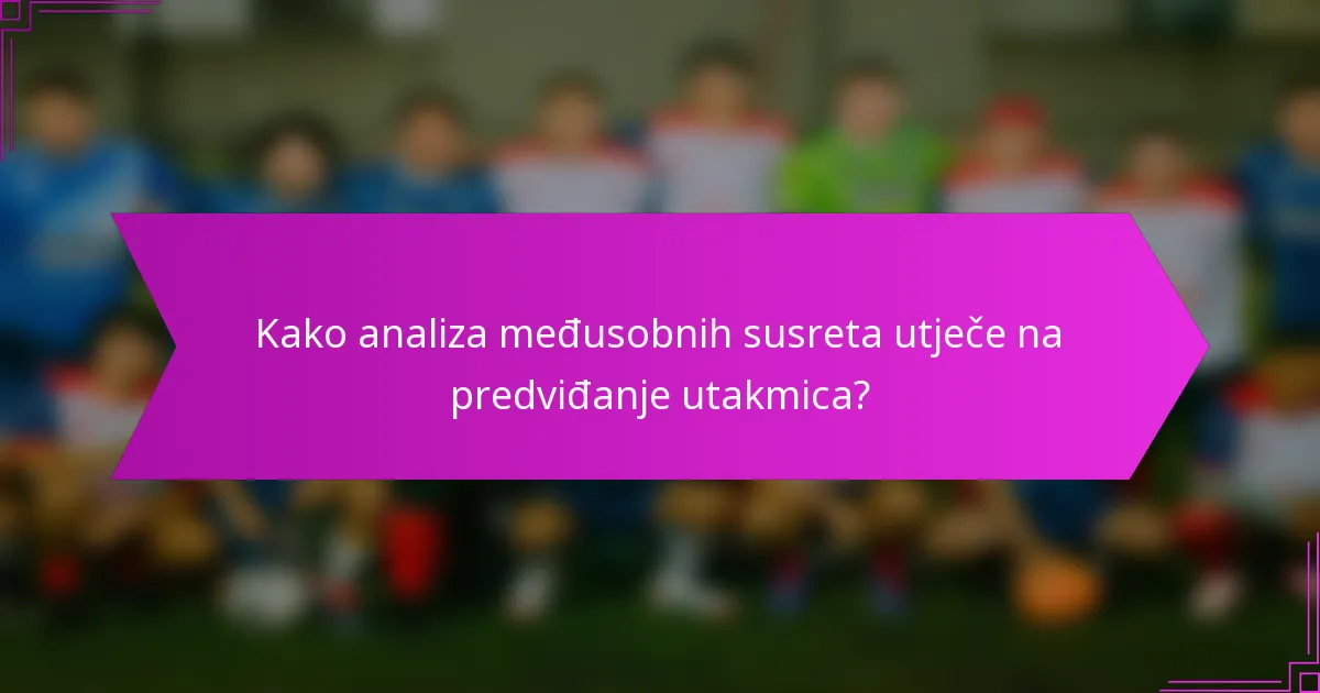 Kako analiza međusobnih susreta utječe na predviđanje utakmica?