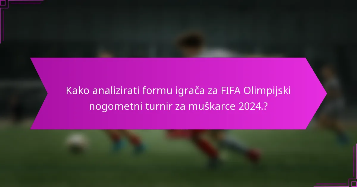 Kako analizirati formu igrača za FIFA Olimpijski nogometni turnir za muškarce 2024.?