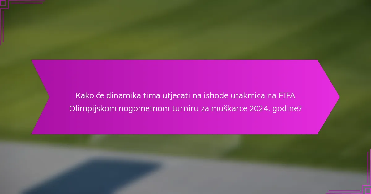 Kako će dinamika tima utjecati na ishode utakmica na FIFA Olimpijskom nogometnom turniru za muškarce 2024. godine?