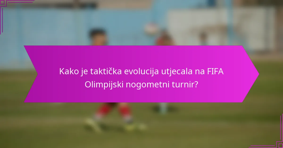 Kako je taktička evolucija utjecala na FIFA Olimpijski nogometni turnir?