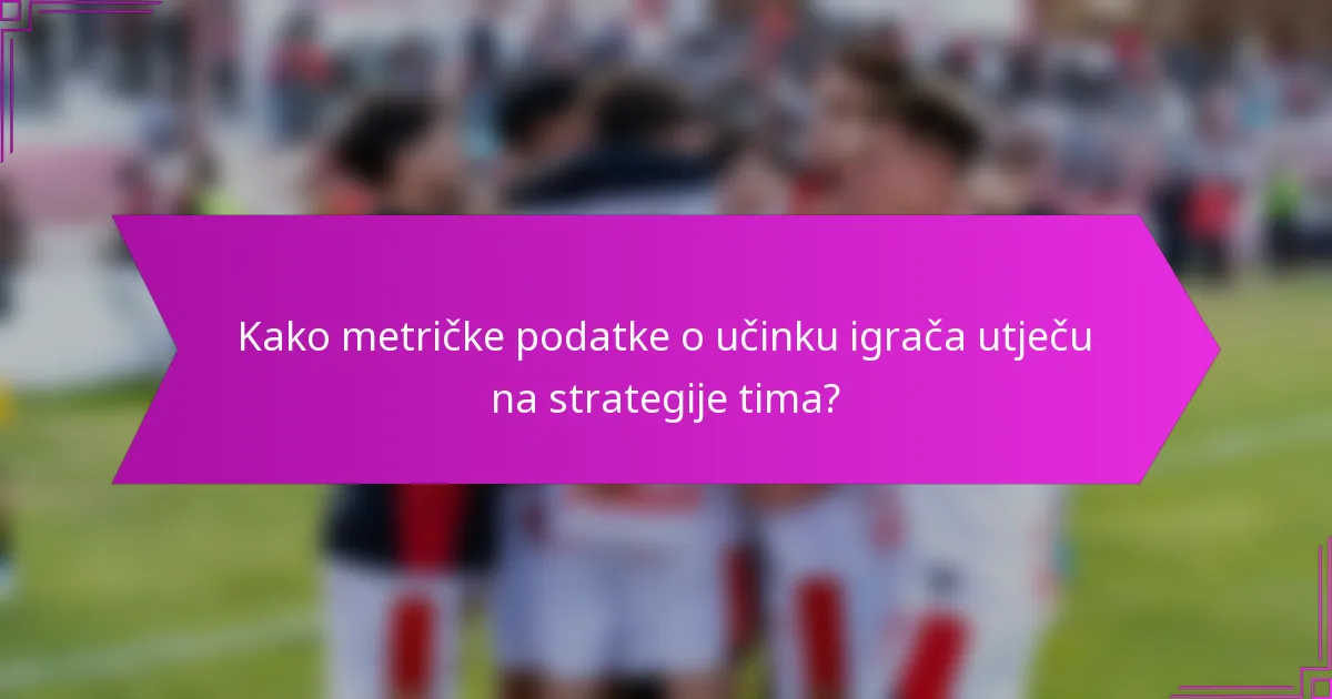 Kako metričke podatke o učinku igrača utječu na strategije tima?