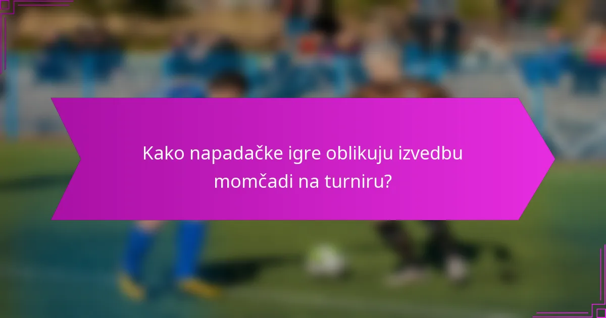 Kako napadačke igre oblikuju izvedbu momčadi na turniru?