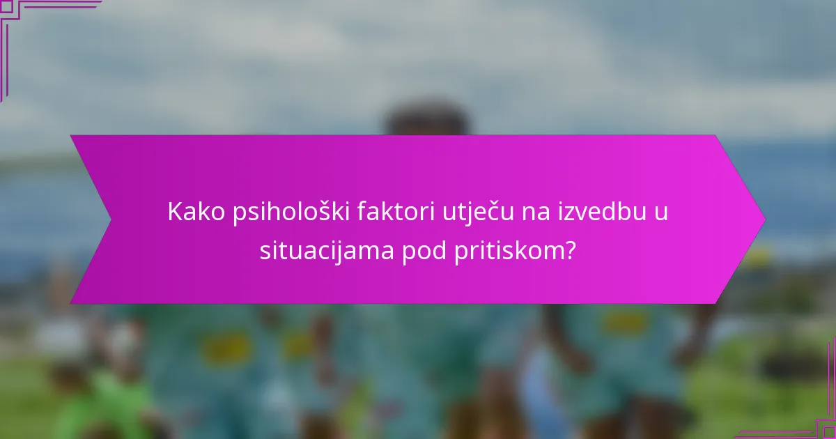Kako psihološki faktori utječu na izvedbu u situacijama pod pritiskom?
