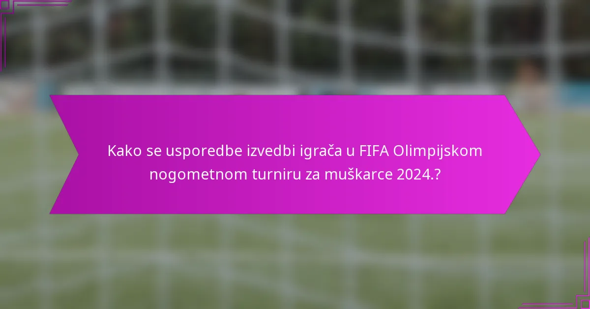 Kako se usporedbe izvedbi igrača u FIFA Olimpijskom nogometnom turniru za muškarce 2024.?