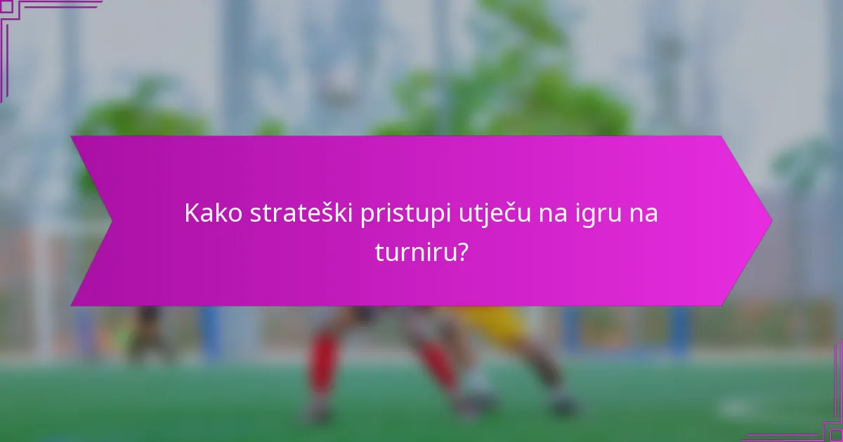 Kako strateški pristupi utječu na igru na turniru?