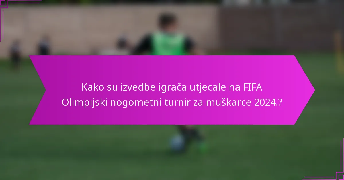 Kako su izvedbe igrača utjecale na FIFA Olimpijski nogometni turnir za muškarce 2024.?