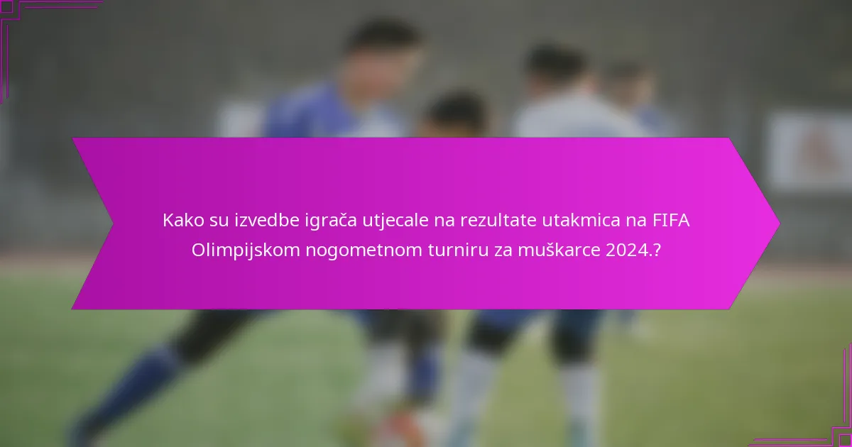 Kako su izvedbe igrača utjecale na rezultate utakmica na FIFA Olimpijskom nogometnom turniru za muškarce 2024.?