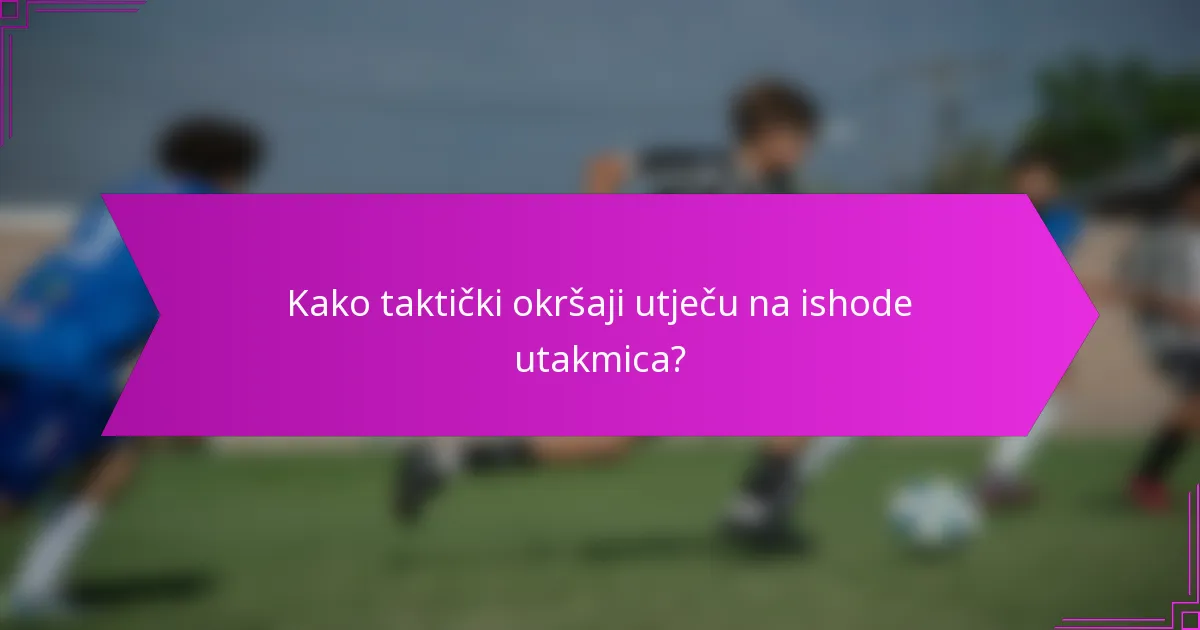 Kako taktički okršaji utječu na ishode utakmica?