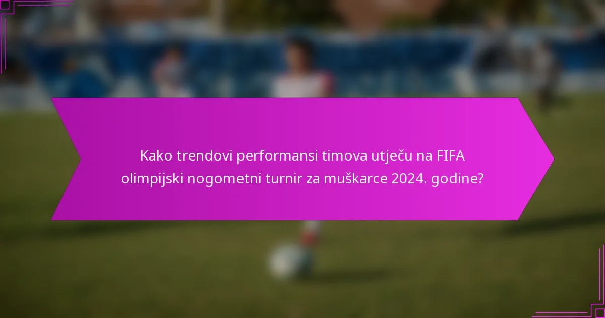 Kako trendovi performansi timova utječu na FIFA olimpijski nogometni turnir za muškarce 2024. godine?