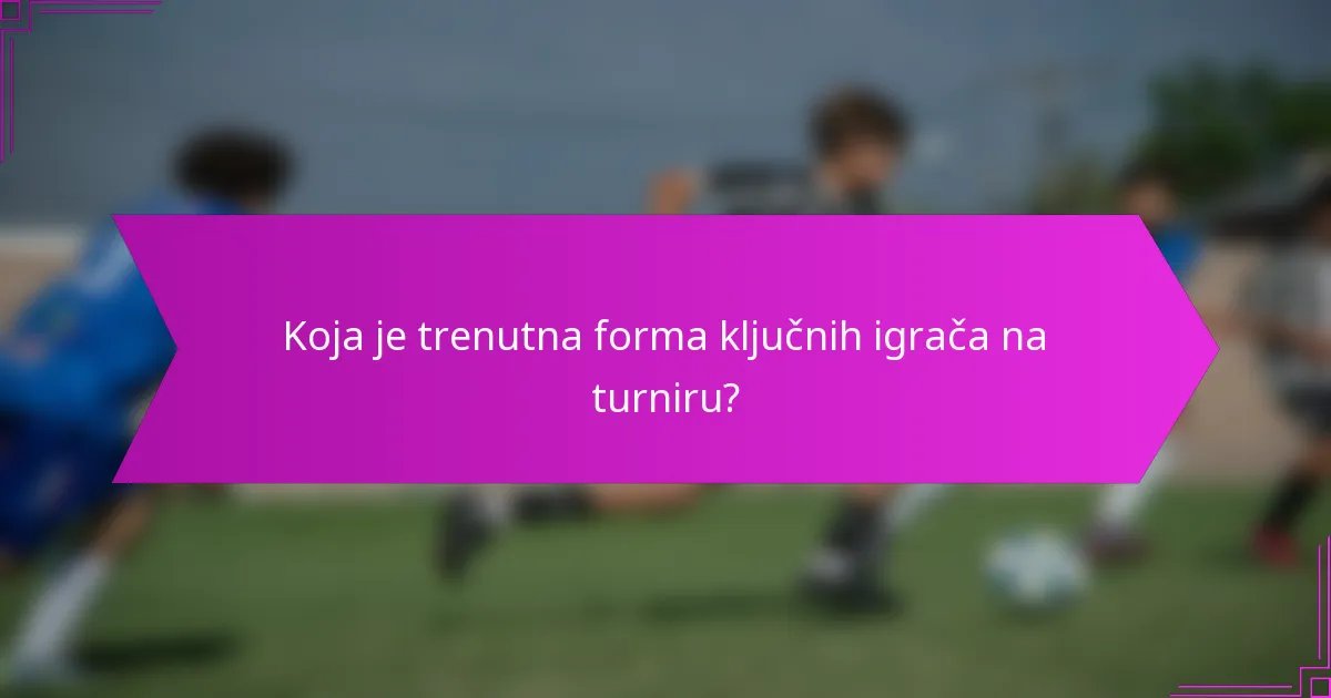 Koja je trenutna forma ključnih igrača na turniru?
