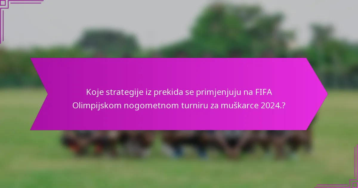 Koje strategije iz prekida se primjenjuju na FIFA Olimpijskom nogometnom turniru za muškarce 2024.?