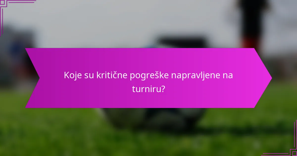 Koje su kritične pogreške napravljene na turniru?