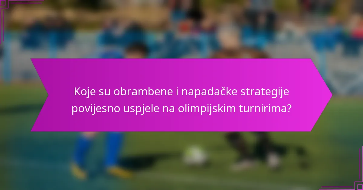 Koje su obrambene i napadačke strategije povijesno uspjele na olimpijskim turnirima?