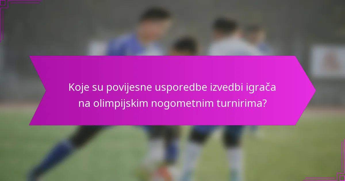 Koje su povijesne usporedbe izvedbi igrača na olimpijskim nogometnim turnirima?
