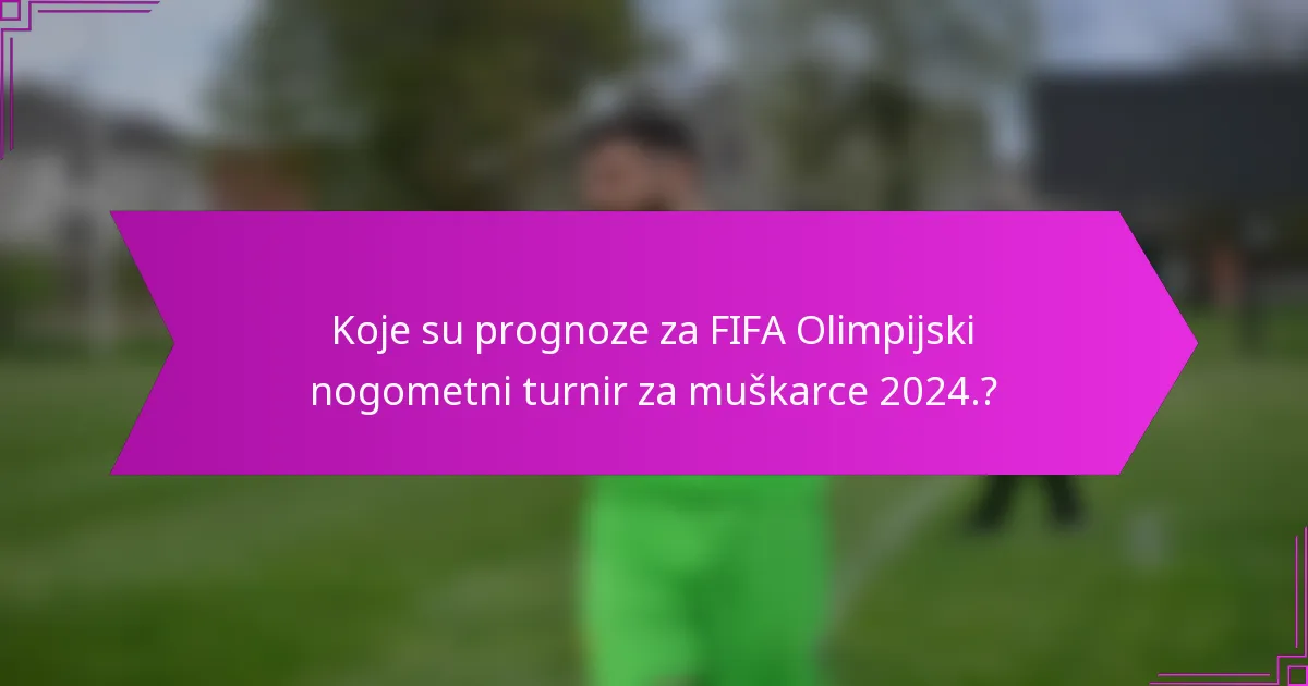 Koje su prognoze za FIFA Olimpijski nogometni turnir za muškarce 2024.?