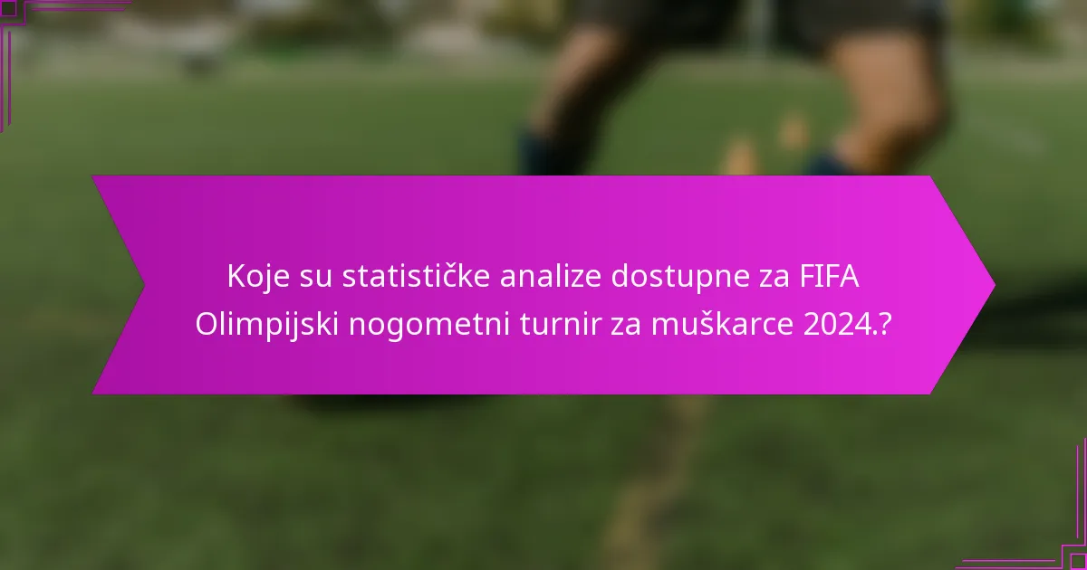 Koje su statističke analize dostupne za FIFA Olimpijski nogometni turnir za muškarce 2024.?