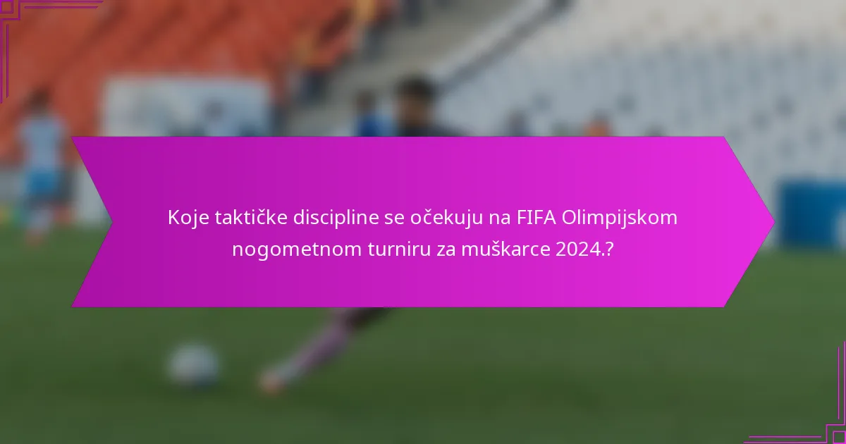 Koje taktičke discipline se očekuju na FIFA Olimpijskom nogometnom turniru za muškarce 2024.?