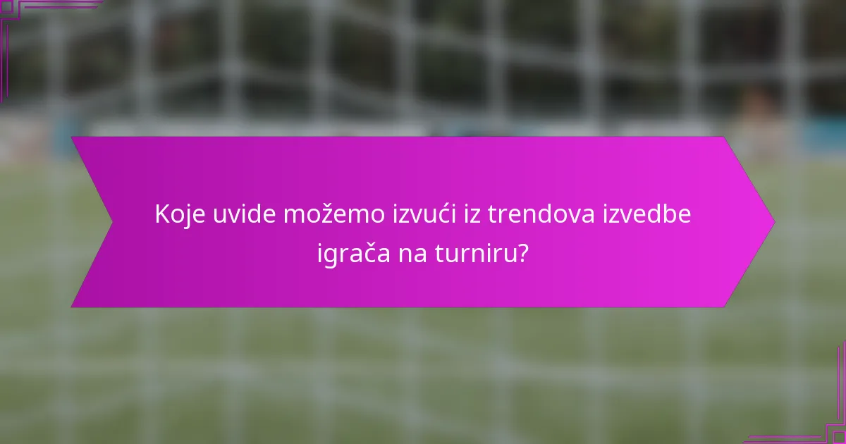 Koje uvide možemo izvući iz trendova izvedbe igrača na turniru?