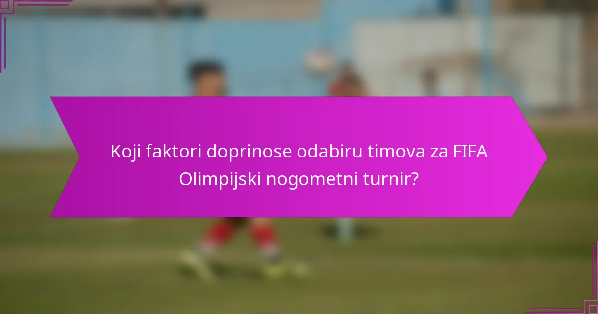 Koji faktori doprinose odabiru timova za FIFA Olimpijski nogometni turnir?