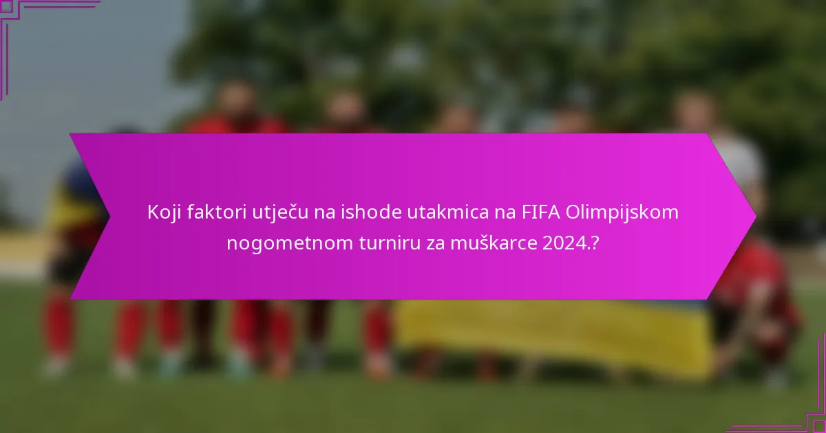 Koji faktori utječu na ishode utakmica na FIFA Olimpijskom nogometnom turniru za muškarce 2024.?