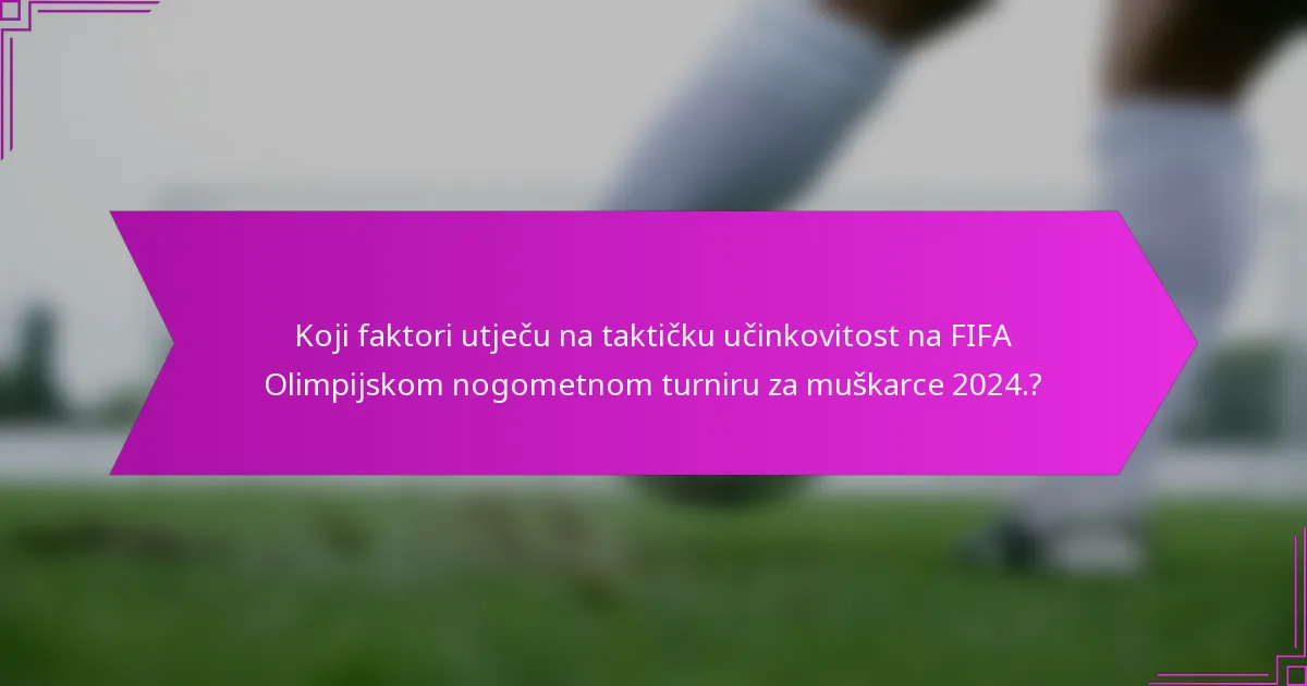 Koji faktori utječu na taktičku učinkovitost na FIFA Olimpijskom nogometnom turniru za muškarce 2024.?