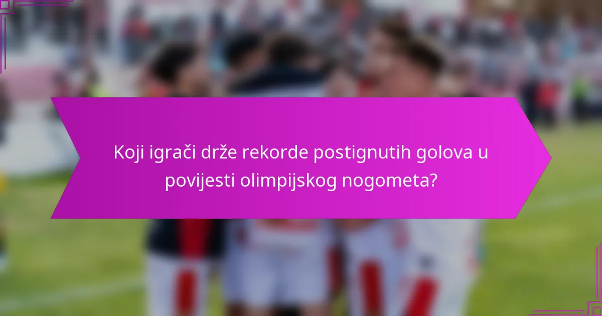 Koji igrači drže rekorde postignutih golova u povijesti olimpijskog nogometa?