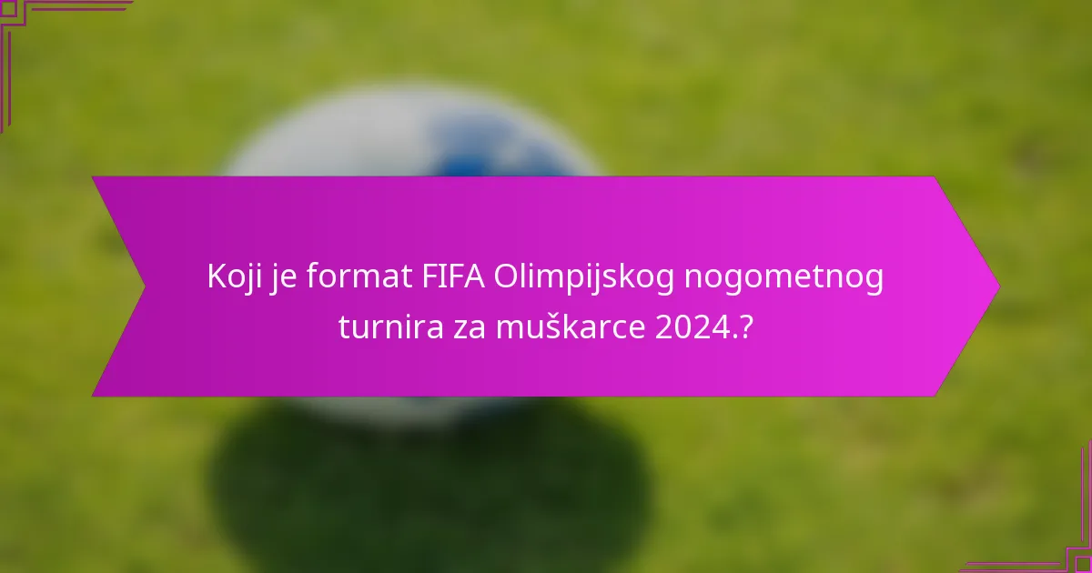 Koji je format FIFA Olimpijskog nogometnog turnira za muškarce 2024.?