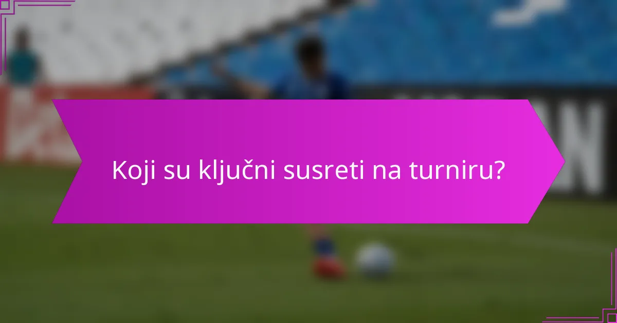 Koji su ključni susreti na turniru?