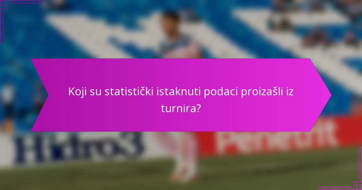 Koji su statistički istaknuti podaci proizašli iz turnira?