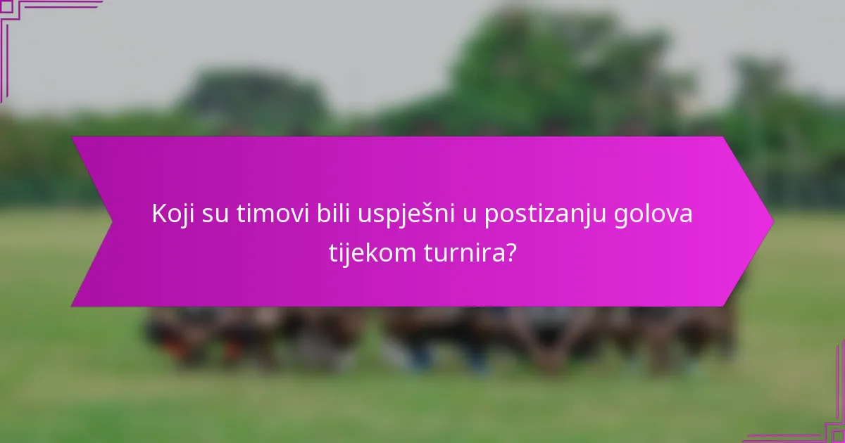 Koji su timovi bili uspješni u postizanju golova tijekom turnira?
