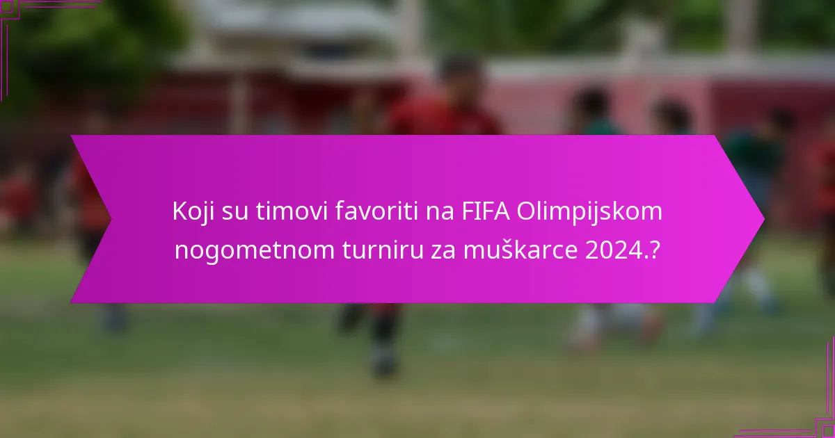 Koji su timovi favoriti na FIFA Olimpijskom nogometnom turniru za muškarce 2024.?
