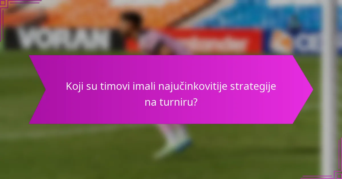 Koji su timovi imali najučinkovitije strategije na turniru?