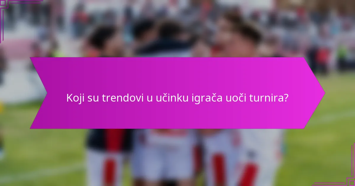 Koji su trendovi u učinku igrača uoči turnira?