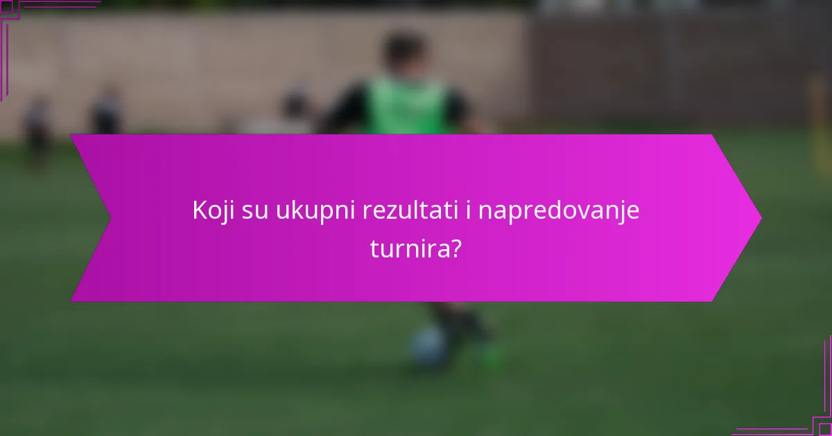 Koji su ukupni rezultati i napredovanje turnira?