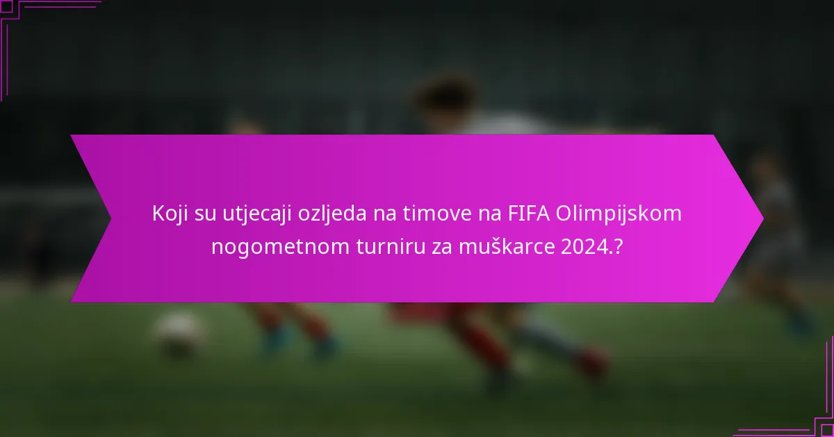 Koji su utjecaji ozljeda na timove na FIFA Olimpijskom nogometnom turniru za muškarce 2024.?