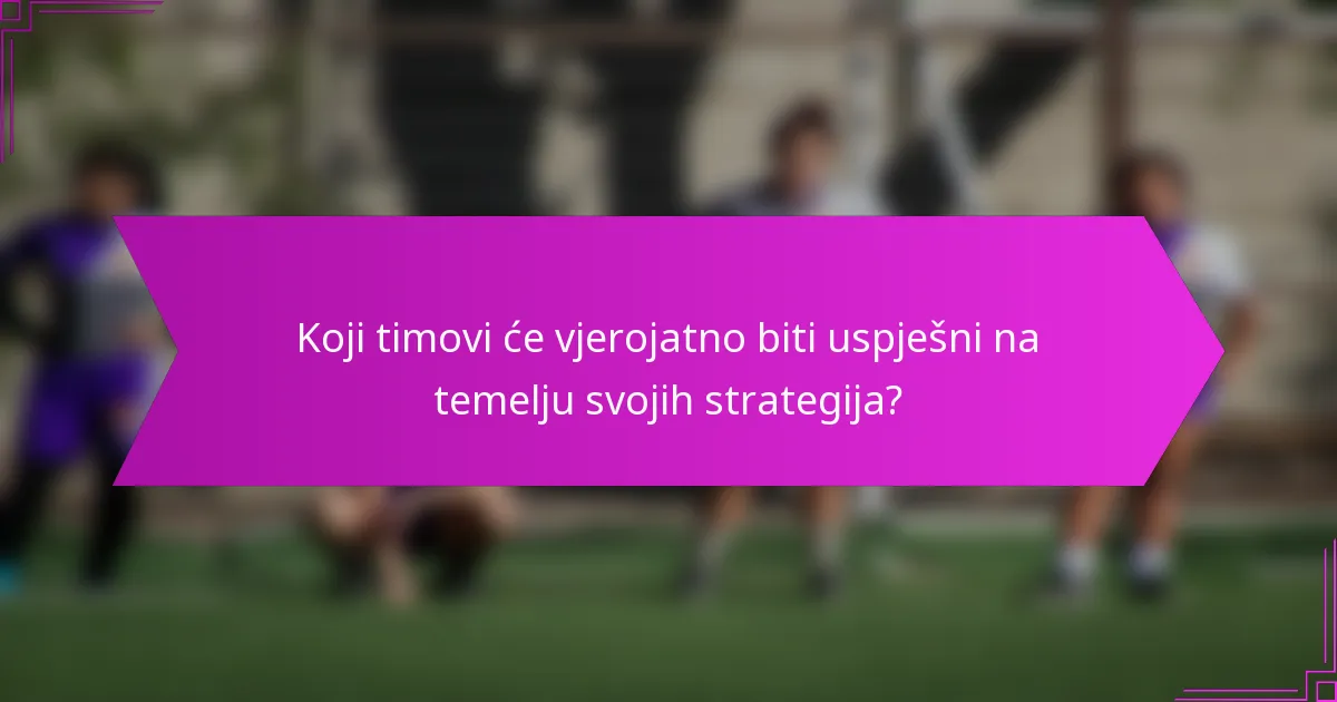 Koji timovi će vjerojatno biti uspješni na temelju svojih strategija?