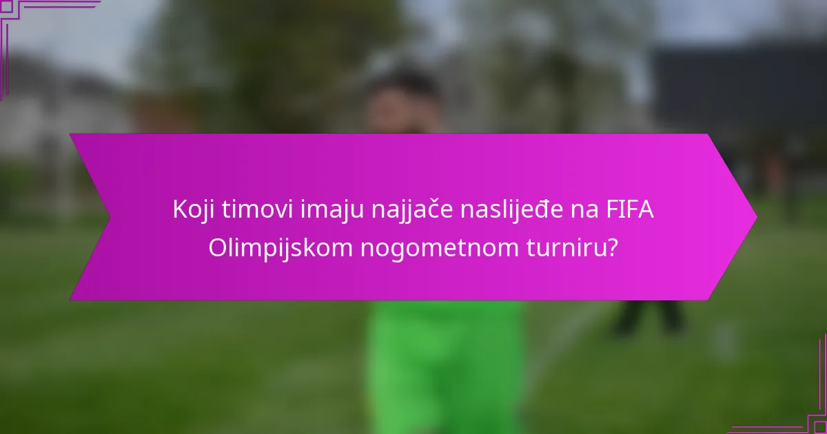 Koji timovi imaju najjače naslijeđe na FIFA Olimpijskom nogometnom turniru?