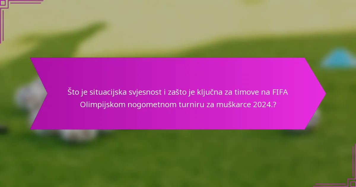 Što je situacijska svjesnost i zašto je ključna za timove na FIFA Olimpijskom nogometnom turniru za muškarce 2024.?
