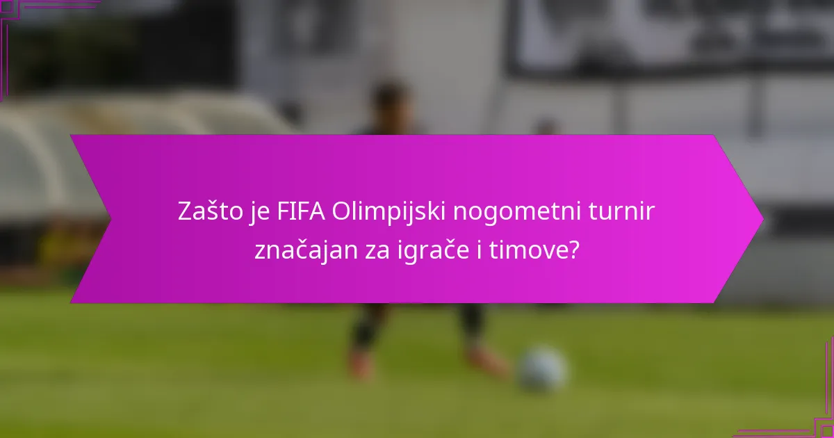 Zašto je FIFA Olimpijski nogometni turnir značajan za igrače i timove?